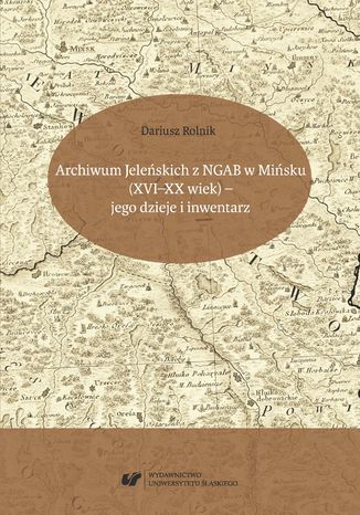 Archiwum Jeleńskich z NGAB w Mińsku (XVI-XX wiek) - jego dzieje i inwentarz Dariusz Rolnik - okladka książki