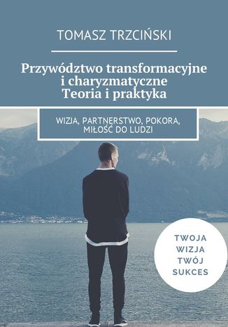 Przywództwo transformacyjne i charyzmatyczne. Teoria i praktyka Tomasz Trzciński - okladka książki