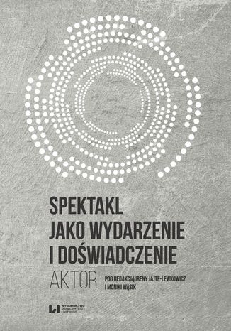 Spektakl jako wydarzenie i doświadczenie. Aktor Irena Jajte-Lewkowicz, Monika Wąsik - okladka książki