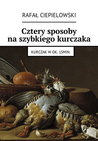 Cztery sposoby na szybkiego kurczaka Rafał Ciepielowski - okladka książki