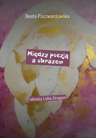 Między poezją a obrazem Beata Poczwardowska - okladka książki