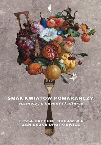 Smak kwiatów pomarańczy. Rozmowy o kuchni i kulturze Agnieszka Drotkiewicz, Tessa Capponi-Borawska - okladka książki