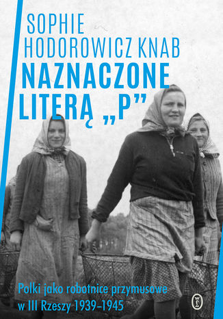 Naznaczone literą P. Polki jako robotnice przymusowe w III Rzeszy 1939-1945 Sophie Hodorowicz-Knab - okladka książki
