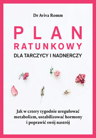 Plan ratunkowy dla tarczycy i nadnerczy. Jak w cztery tygodnie uregulować metabolizm, ustabilizować hormony i poprawić swój nastrój Aviva Romm M.D. - okladka książki