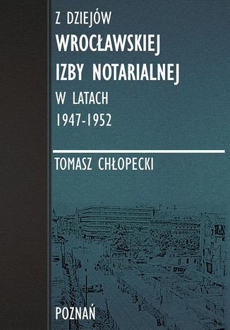 Z dziejów Wrocławskiej Izby Notarialnej w latach 1947-1952 Tomasz Chłopecki - okladka książki