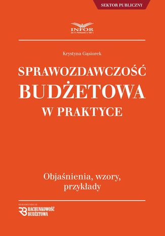 Sprawozdawczość budżetowa w praktyce objaśnienia, wzory, przykłady Krystyna Gąsiorek - okladka książki