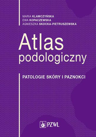 Atlas podologiczny. Patologie skóry i paznokci Maria Klamczyńska, Ewa Kopaczewska, Agnieszka Skocka-Pietruszewska - okladka książki