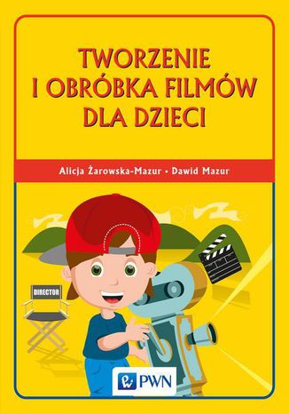 Tworzenie i obróbka filmów dla dzieci Alicja Żarowska-Mazur, Dawid Mazur - okladka książki