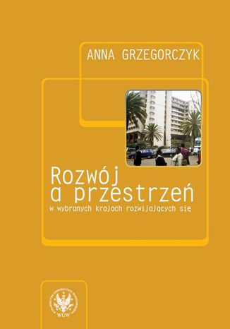 Rozwój a przestrzeń w wybranych krajach rozwijających się Anna Grzegorczyk - okladka książki