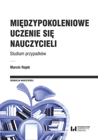 Międzypokoleniowe uczenie się nauczycieli. Studium przypadków Marcin Rojek - okladka książki