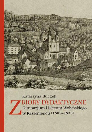 Zbiory dydaktyczne Gimnazjum i Liceum Wołyńskiego w Krzemieńcu (1805-1833) Katarzyna Buczek - okladka książki