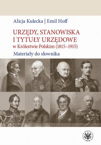 Urzędy, stanowiska i tytuły urzędowe w Królestwie Polskim (1815-1915) Alicja Kulecka, Emil Hoff - okladka książki