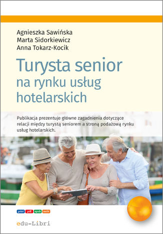 Turysta senior na rynku usług hotelarskich Agnieszka Sawińska, Marta Sidorkiewicz, Anna Tokarz-Kocik - okladka książki