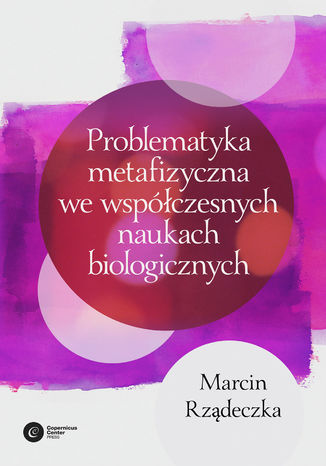 Problematyka metafizyczna we współczesnych naukach biologicznych Marcin Rządeczka - okladka książki