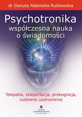 Psychotronika - współczesna nauka o świadomości. Telepatia, teleportacja, prekognicja, cudowne uzdrowienia dr Danuta Adamska-Rutkowska - okladka książki