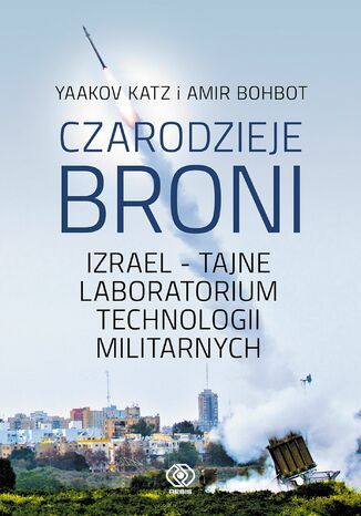 Czarodzieje broni. Izrael - tajne laboratorium technologii militarnych Yaakov Katz, Amir Bohbot - okladka książki