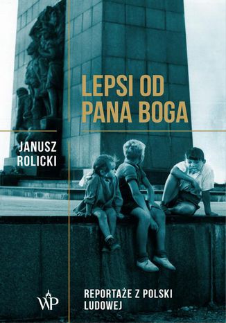 Lepsi od Pana Boga Reportaże z Polski Ludowej Janusz Rolicki - okladka książki