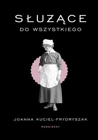Służące do wszystkiego Joanna Kuciel-Frydryszak - okladka książki