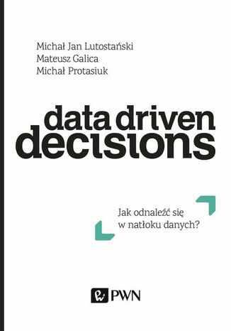Data Driven Decisions Michał Jan Lutostański, Mateusz Galica, Michał Protasiuk - okladka książki