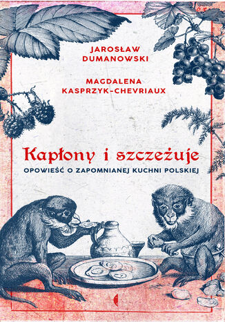 Kapłony i szczeżuje. Opowieść o zapomnianej kuchni polskiej Magdalena Kasprzyk-Chevriaux, Jarosław Dumanowski - okladka książki