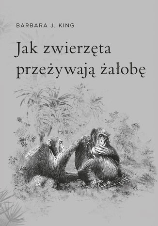 Jak zwierzęta przeżywają żałobę? Barbara J. King - okladka książki