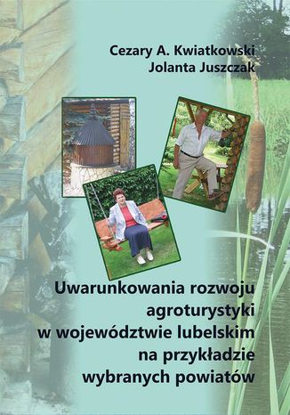 Uwarunkowania rozwoju agroturystyki w województwie lubelskim na przykładzie wybranych powiatów Cezary A. Kwiatkowski, Jolanta Juszczak - okladka książki