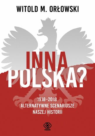 Inna Polska? 1918-2018: alternatywne scenariusze naszej historii Witold M. Orłowski - okladka książki