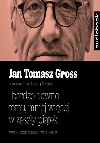 ...bardzo dawno temu, mniej więcej w zeszły piątek Jan Tomasz Gross, Aleksandra Pawlicka - okladka książki