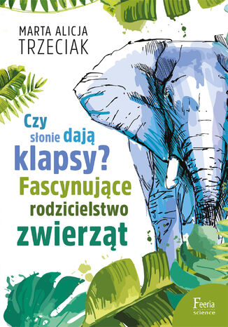 Czy słonie dają klapsy?. Fascynujące rodzicielstwo zwierząt Marta Alicja Trzeciak - okladka książki