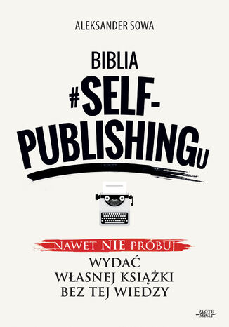 Biblia #SELF-PUBLISHINGu. Nawet nie próbuj wydać własnej książki bez tej wiedzy Aleksander Sowa - okladka książki