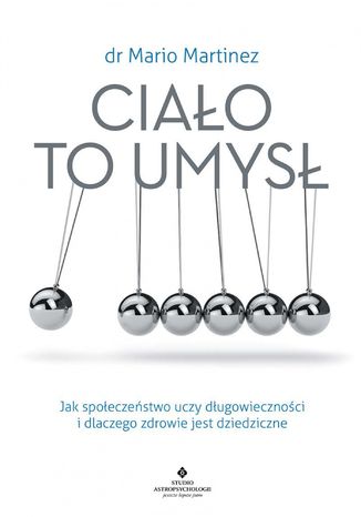Ciało to umysł. Jak społeczeństwo uczy długowieczności i dlaczego zdrowie jest dziedziczne dr Mario Martinez - okladka książki