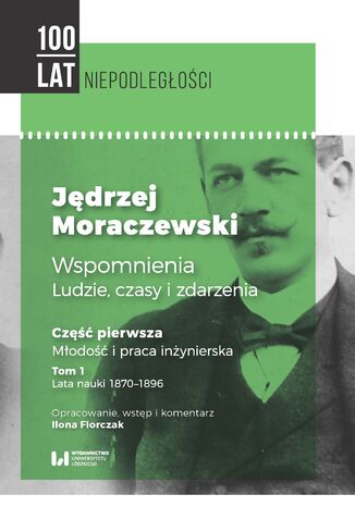 Jędrzej Moraczewski. Wspomnienia. Ludzie, czasy i zdarzenia. Część pierwsza. Młodość i praca inżynierska. Tom 1. Lata nauki 1870-1896 Jędrzej Moraczewski, Ilona Florczak - okladka książki