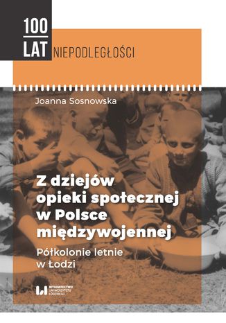 Z dziejów opieki społecznej w Polsce międzywojennej. Półkolonie letnie w Łodzi Joanna Sosnowska - okladka książki