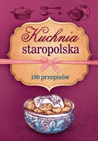 Kuchnia staropolska. 100 przepisów Opracowanie zbiorowe - okladka książki