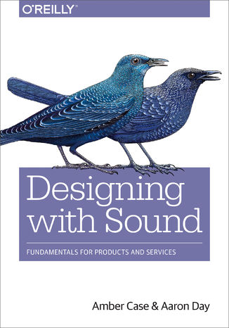 Designing with Sound. Fundamentals for Products and Services Amber Case, Aaron Day - okladka książki