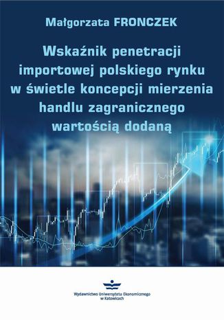 Wskaźnik penetracji importowej polskiego rynku w świetle koncepcji mierzenia handlu zagranicznego wartością dodaną Małgorzata Fronczek - okladka książki