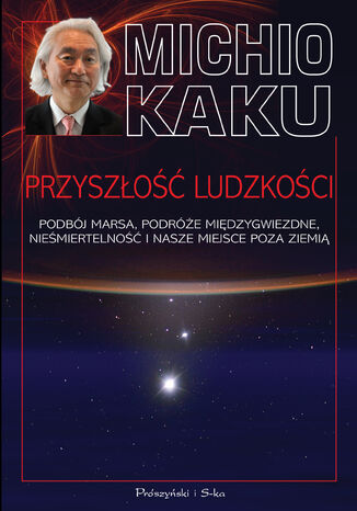 Przyszłość ludzkości. Podbój Marsa, podróże międzygwiezdne,nieśmiertelność i nasze miejsce poza Ziemią Michio Kaku - okladka książki