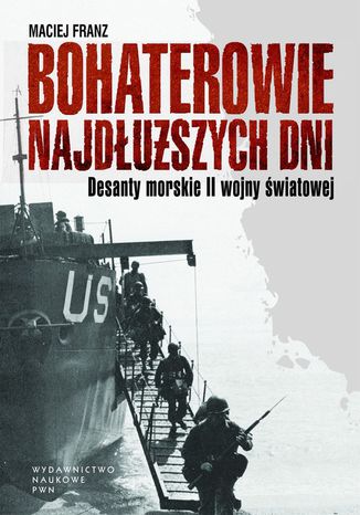 Bohaterowie najdłuższych dni. Desanty morskie II wojny światowej Maciej Franz - okladka książki