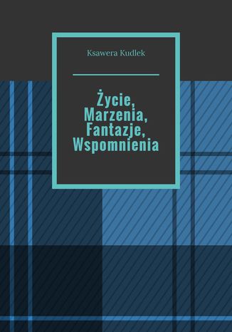 Życie, Marzenia, Fantazje, Wspomnienia Ksawera Kudlek - okladka książki