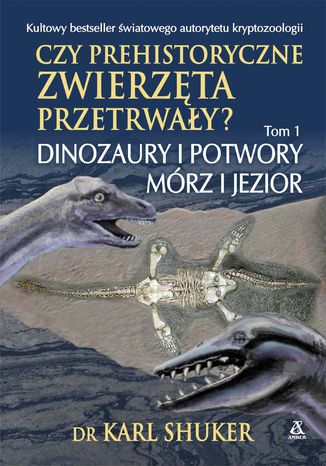 Czy prehistoryczne zwierzęta przetrwały? Tom 1. Dinozaury i potwory mórz i jezior dr Karl Shuker - okladka książki