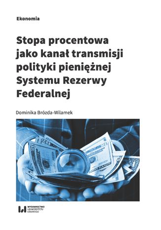 Stopa procentowa jako kanał transmisji polityki pieniężnej Systemu Rezerwy Federalnej Dominika Brózda-Wilamek - okladka książki