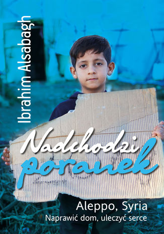 Nadchodzi poranek. Aleppo, Syria. Naprawić dom, uleczyć serce Ibrahim Alsabagh - okladka książki