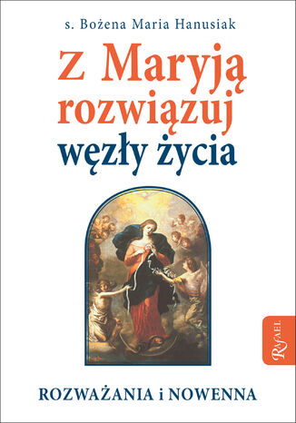 Z Maryją rozwiązuj węzły życia. Rozważania i nowenna s. Bożena Maria Hanusiak - okladka książki