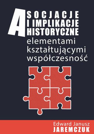 Asocjacje i implikacje historyczne elementami kształtującymi współczesność Edward Jaremczuk - okladka książki