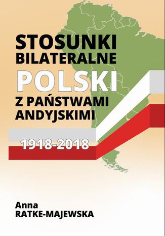 Stosunki bilateralne Polski z państwami andyjskimi 19182018 Anna Ratke-Majewska - okladka książki