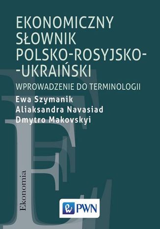 Ekonomiczny słownik polsko-rosyjsko-ukraiński Ewa Szymanik, Aliaksandra Navasiad, Dmytro Makovskyi - okladka książki