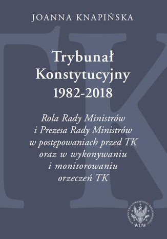 Trybunał Konstytucyjny 1982-2018 Joanna Knapińska - okladka książki