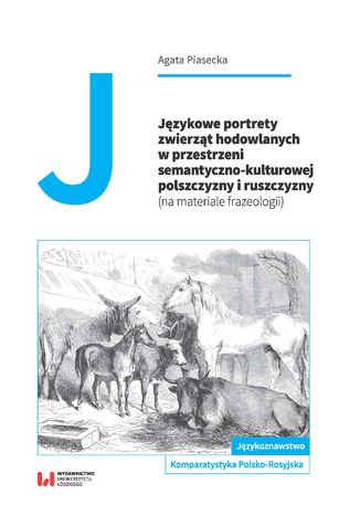 Językowe portrety zwierząt hodowlanych w przestrzeni semantyczno-kulturowej polszczyzny i ruszczyzny (na materiale frazeologii) Agata Piasecka - okladka książki