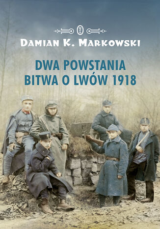 Dwa powstania. Bitwa o Lwów 1918 Damian K. Markowski - okladka książki