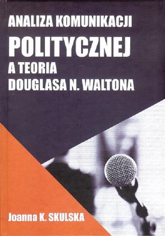 Analiza komunikacji politycznej a teoria Douglasa N.Waltona Skulska Joanna - okladka książki